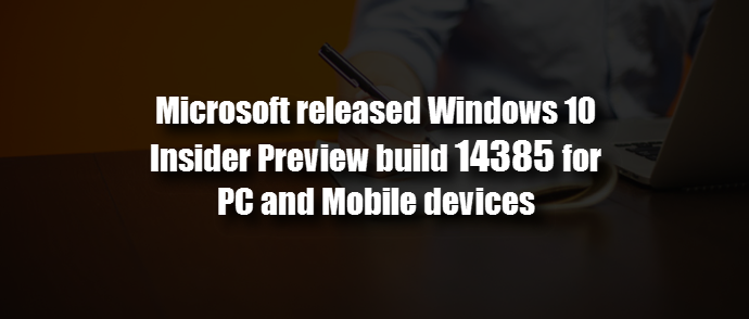 Microsoft released Windows 10 Preview build 14385 for PC and Mobile (www.kunal-chowdhury.com)