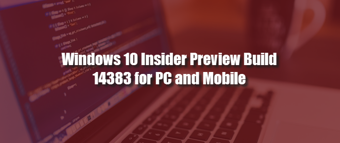 Windows 10 Insider Preview Build 14383 for PC and Mobile announced (www.kunal-chowdhury.com)