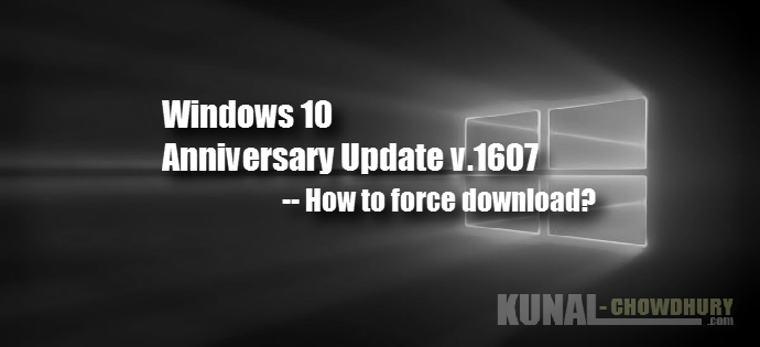 How to force download Windows 10 Anniversary Update? (www.kunal-chowdhury.com)